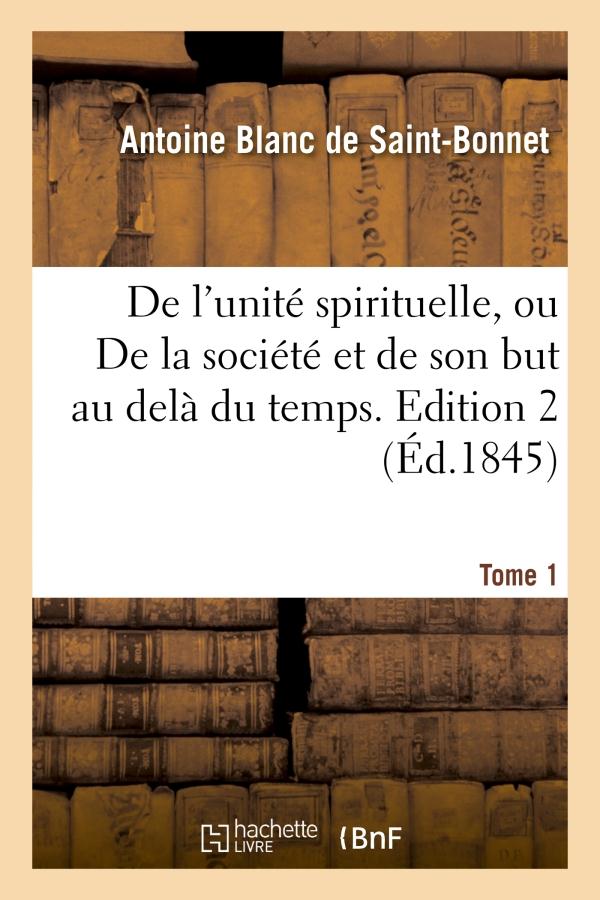 DE L'UNITE SPIRITUELLE, OU DE LA SOCIETE ET DE SON BUT AU DELA DU TEMPS. TOME 1,EDITION 2