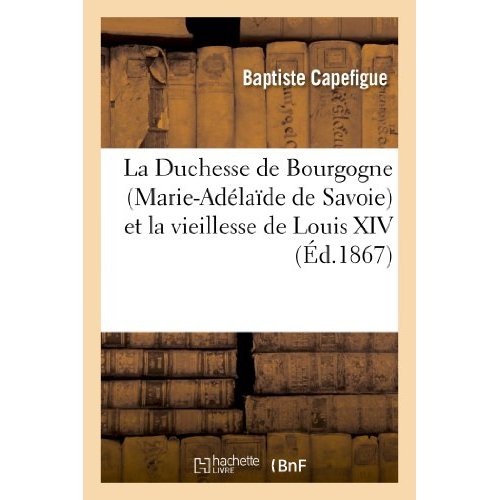 LA DUCHESSE DE BOURGOGNE (MARIE-ADELAIDE DE SAVOIE) ET LA VIEILLESSE DE LOUIS XIV