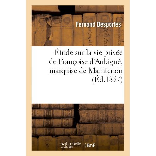 ETUDE SUR LA VIE PRIVEE DE FRANCOISE D'AUBIGNE, MARQUISE DE MAINTENON