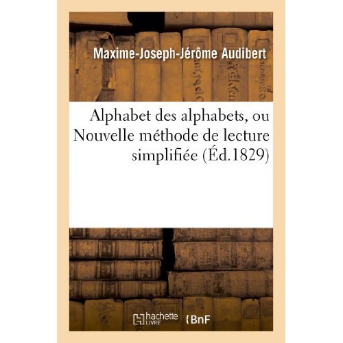 ALPHABET DES ALPHABETS, OU NOUVELLE METHODE DE LECTURE SIMPLIFIEE CONTENANT - LES VRAIS PRINCIPES DE