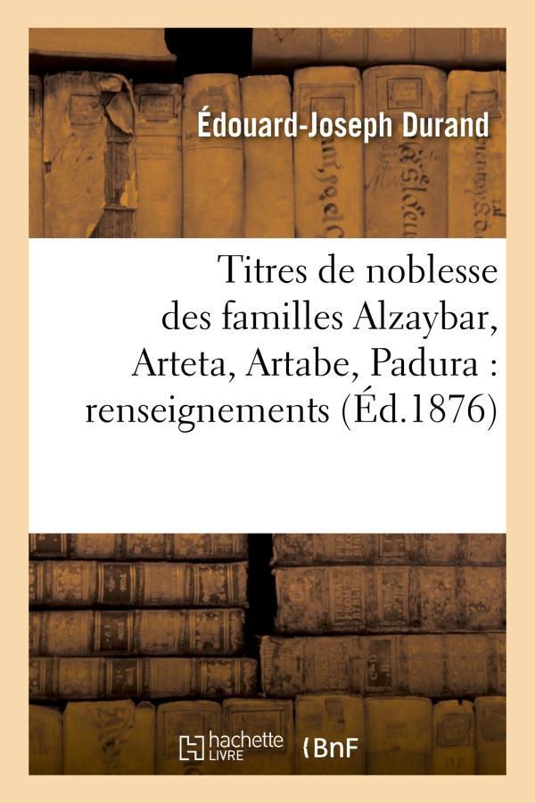 TITRES DE NOBLESSE DES FAMILLES ALZAYBAR, ARTETA, ARTABE, PADURA : RENSEIGNEMENTS HISTORIQUES - TRES