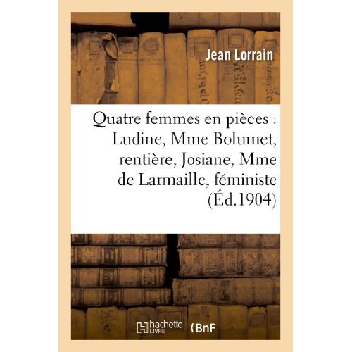 QUATRE FEMMES EN PIECES : LUDINE, MME BOLUMET, RENTIERE, JOSIANE, MME DE LARMAILLE, FEMINISTE
