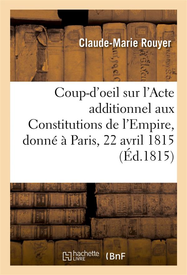 COUP-D'OEIL SUR L'ACTE ADDITIONNEL AUX CONSTITUTIONS DE L'EMPIRE, DONNE A PARIS, LE 22 AVRIL 1815