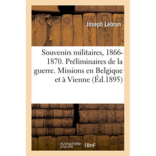 SOUVENIRS MILITAIRES, 1866-1870. PRELIMINAIRES DE LA GUERRE. MISSIONS EN BELGIQUE ET A VIENNE