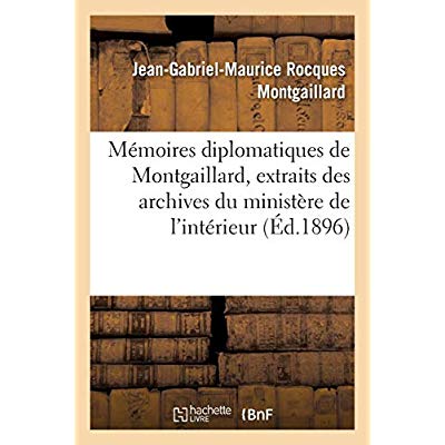 MEMOIRES DIPLOMATIQUES DE MONTGAILLARD 1805-1819, EXTRAITS DES ARCHIVES DU MINISTERE DE L'INTERIEUR