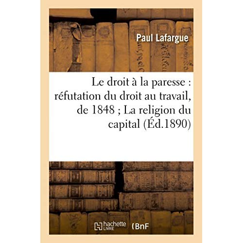LE DROIT A LA PARESSE : REFUTATION DU DROIT AU TRAVAIL, DE 1848  LA RELIGION DU CAPITAL