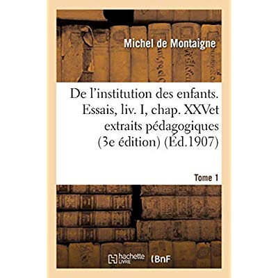 DE L'INSTITUTION DES ENFANTS ESSAIS, CHAP. XXV ET EXTRAITS PEDAGOGIQUES 3E EDITION