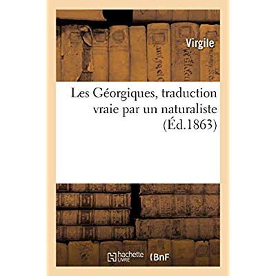 LES GEORGIQUES, TRADUCTION VRAIE PAR UN NATURALISTE
