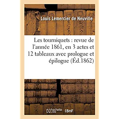 LES TOURNIQUETS : REVUE DE L'ANNEE 1861, EN 3 ACTES ET 12 TABLEAUX AVEC PROLOGUE ET EPILOGUE