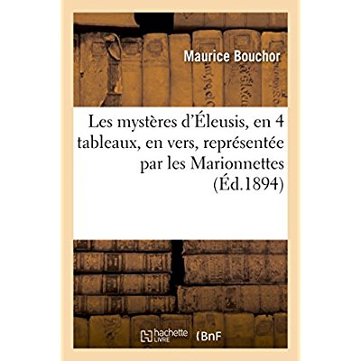 LES MYSTERES D'ELEUSIS, 4 TABLEAUX, VERS, PIECE REPRESENTEE PAR LES MARIONNETTES DU PETIT-THEATRE
