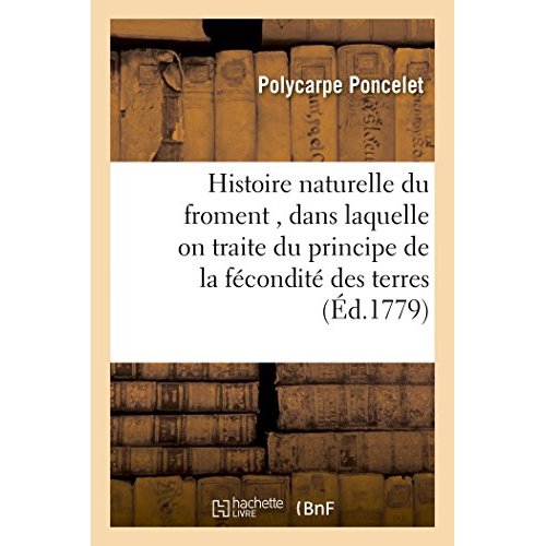 HISTOIRE NATURELLE DU FROMENT , DANS LAQUELLE ON TRAITE DU PRINCIPE DE LA FECONDITE DES TERRES