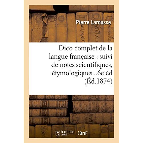 DICTIONNAIRE COMPLET DE LA LANGUE FRANCAISE : SUIVI DE NOTES SCIENTIFIQUES, ETYMOLOGIQUES 6E EDITION
