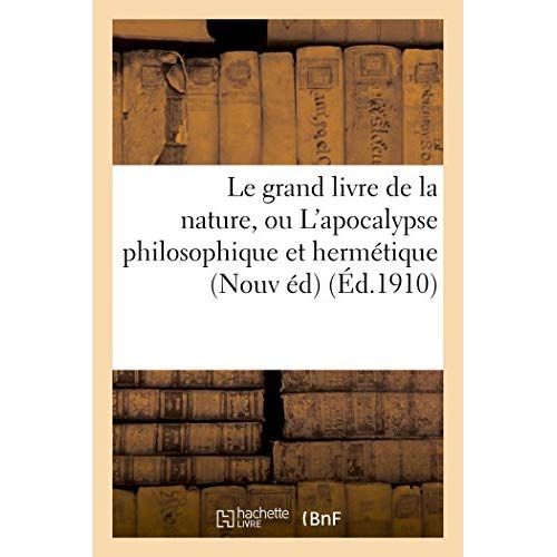 LE GRAND LIVRE DE LA NATURE, OU L'APOCALYPSE PHILOSOPHIQUE ET HERMETIQUE : OUVRAGE CURIEUX, - DANS L