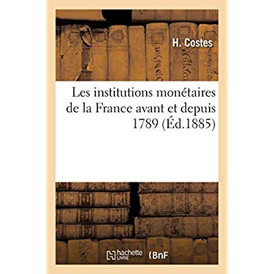 LES INSTITUTIONS MONETAIRES DE LA FRANCE AVANT ET DEPUIS 1789
