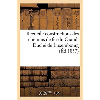 RECUEIL : CONSTRUCTIONS DES CHEMINS DE FER DU GRAND-DUCHE DE LUXEMBOURG