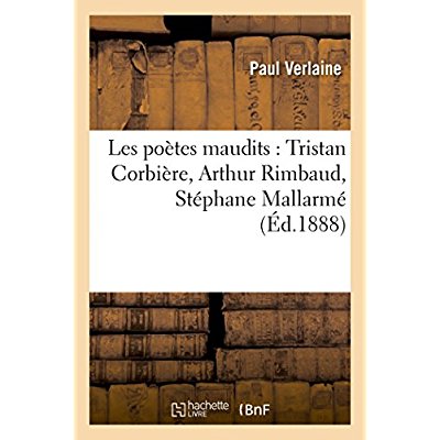 LES POETES MAUDITS : TRISTAN CORBIERE, ARTHUR RIMBAUD, STEPHANE MALLARME