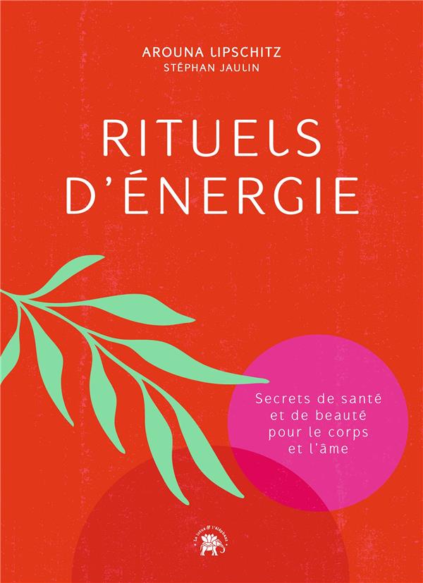 RITUELS D'ENERGIE - SECRETS DE SANTE ET DE BEAUTE POUR LE CORPS ET L'AME