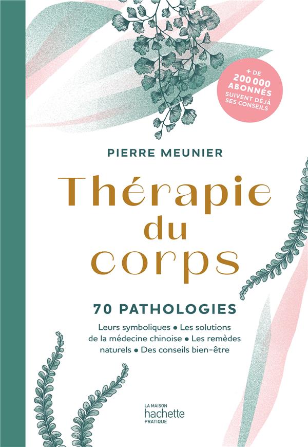 THERAPIE DU CORPS - 70 PATHOLOGIES - LEURS SYMBOLIQUES, LES SOLUTIONS DE LA MEDECINE CHINOISE, LES R