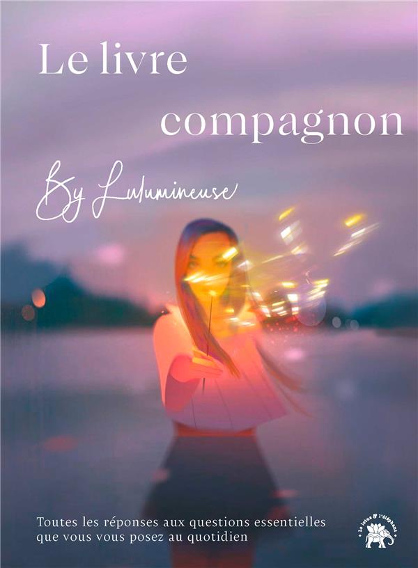 LE LIVRE-COMPAGNON BY LULUMINEUSE - TOUTES REPONSES AUX QUESTIONS ESSENTIELLES QUE VOUS VOUS POSEZ A