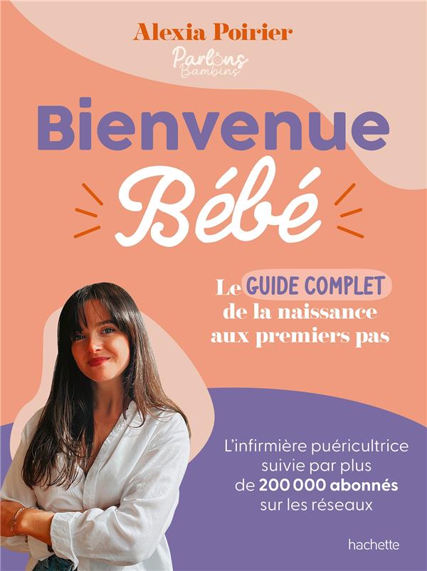 BIENVENUE BEBE - LE GUIDE COMPLET DE LA NAISSANCE AUX PREMIERS PAS