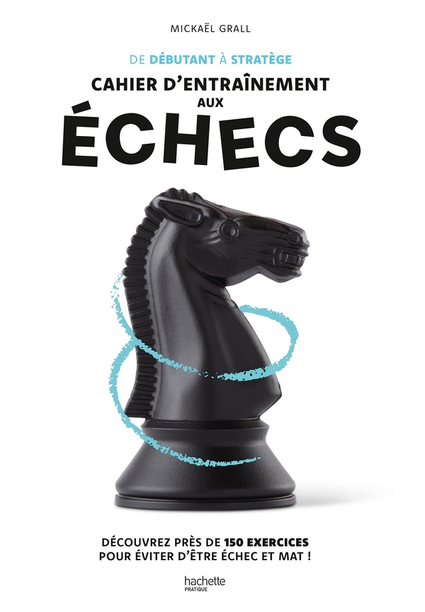 DE DEBUTANT A STRATEGE : CAHIER D'ENTRAINEMENT AUX ECHECS - DECOUVREZ PRES DE 150 EXERCICES POUR EVI