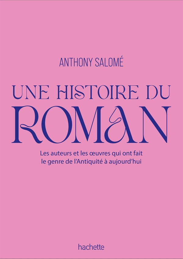 UNE HISTOIRE DU ROMAN - LES AUTEURS ET LES UVRES QUI ONT FAIT LE GENRE DE L'ANTIQUITE A AUJOURD'HUI