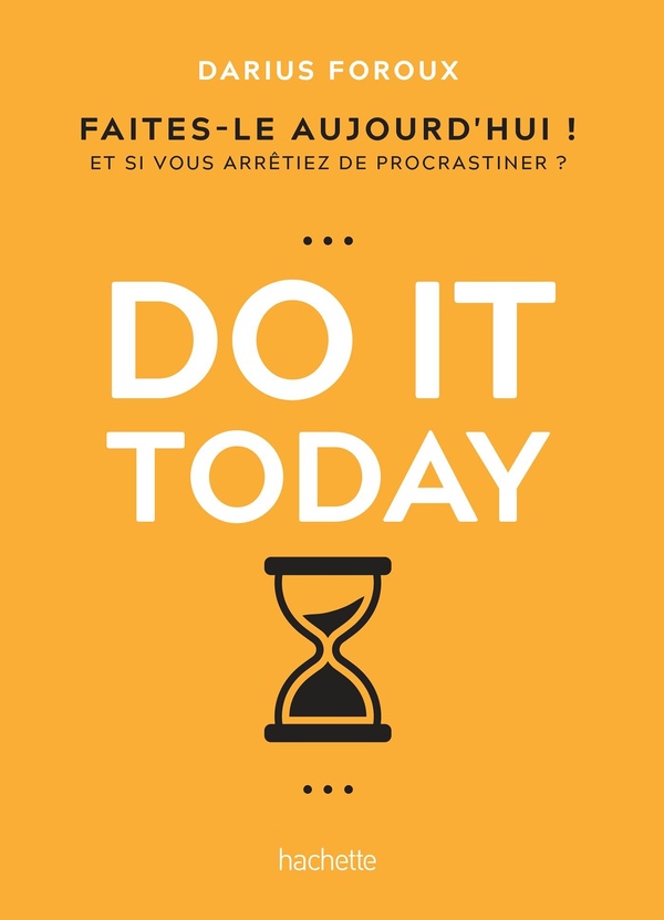 DO IT TODAY - FAITES-LE AUJOURD'HUI ! ET SI VOUS ARRETIEZ DE PROCRASTINER ?