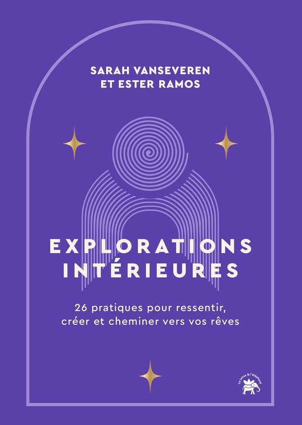 EXPLORATIONS INTERIEURES - 26 PRATIQUES POUR RESSENTIR, CREER ET CHEMINER VERS VOS REVES