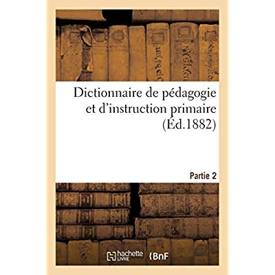 DICTIONNAIRE DE PEDAGOGIE ET D'INSTRUCTION PRIMAIRE. PARTIE 2