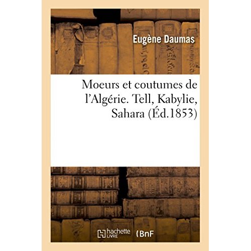 MOEURS ET COUTUMES DE L'ALGERIE. TELL, KABYLIE, SAHARA