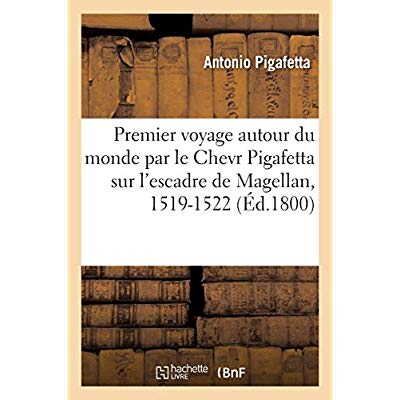 PREMIER VOYAGE AUTOUR DU MONDE PAR LE CHEVR PIGAFETTA SUR L'ESCADRE DE MAGELLAN, 1519-1522 - SUIVI D