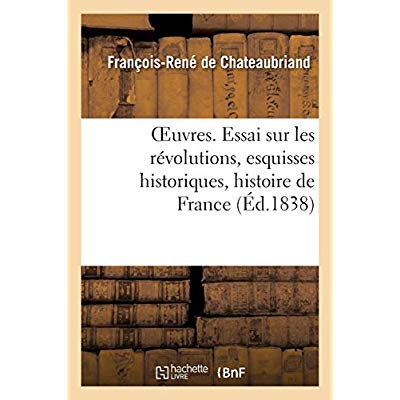 OEUVRES. ESSAI SUR LES REVOLUTIONS, ESQUISSES HISTORIQUES, HISTOIRE DE FRANCE
