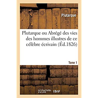 PLUTARQUE OU ABREGE DES VIES DES HOMMES ILLUSTRES DE CE CELEBRE ECRIVAIN. TOME 1