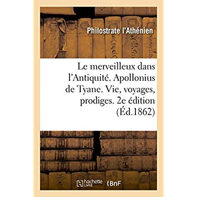 LE MERVEILLEUX DANS L'ANTIQUITE. APOLLONIUS DE TYANE, SA VIE, SES VOYAGES, SES PRODIGES. 2E EDITION