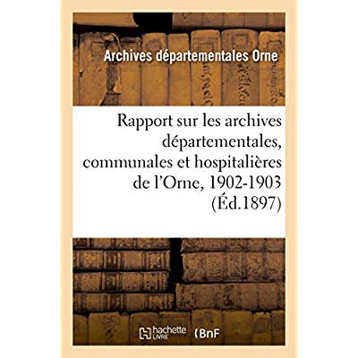 RAPPORT SUR LES ARCHIVES DEPARTEMENTALES, COMMUNALES ET HOSPITALIERES DE L'ORNE, 1902-1903