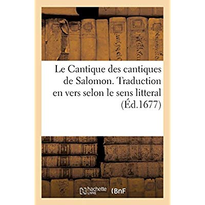 LE CANTIQUE DES CANTIQUES DE SALOMON. TRADUCTION EN VERS SELON LE SENS LITTERAL