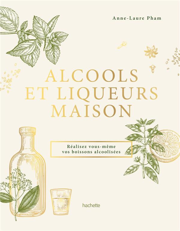 ALCOOLS ET LIQUEURS MAISON - REALISEZ VOUS-MEME VOS BOISSONS ALCOOLISEES