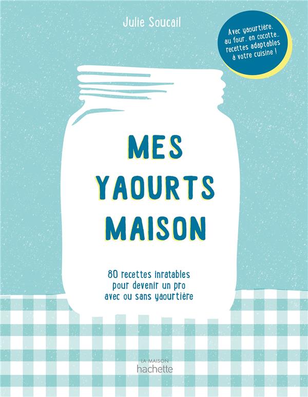 MES YAOURTS MAISON - 80 RECETTES INRATABLES POUR DEVENIR UN PRO AVEC OU SANS YAOURTIERE