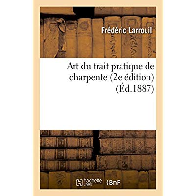 ART DU TRAIT PRATIQUE DE CHARPENTE, 2E EDITION