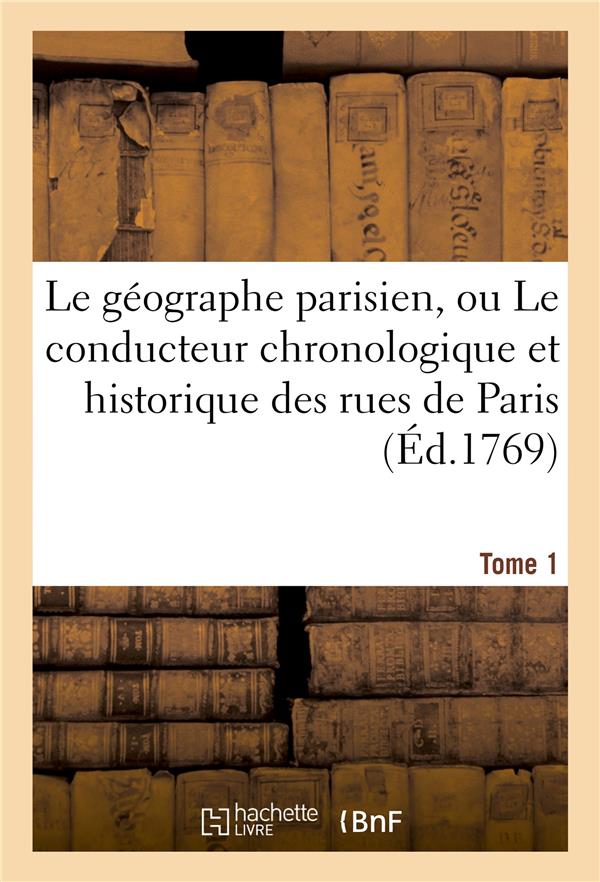 LE GEOGRAPHE PARISIEN, OU LE CONDUCTEUR CHRONOLOGIQUE ET HISTORIQUE DES RUES DE PARIS TOME 1