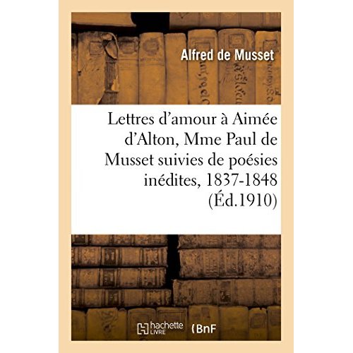 LETTRES D'AMOUR A AIMEE D'ALTON MME PAUL DE MUSSET  SUIVIES DE POESIES INEDITES, 1837-1848