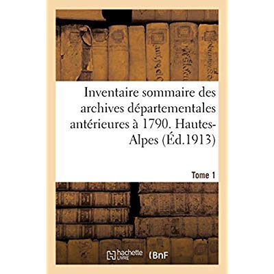 INVENTAIRE SOMMAIRE DES ARCHIVES DEPARTEMENTALES ANTERIEURES A 1790. HAUTES-ALPES. TOME 1 - SERIE H.