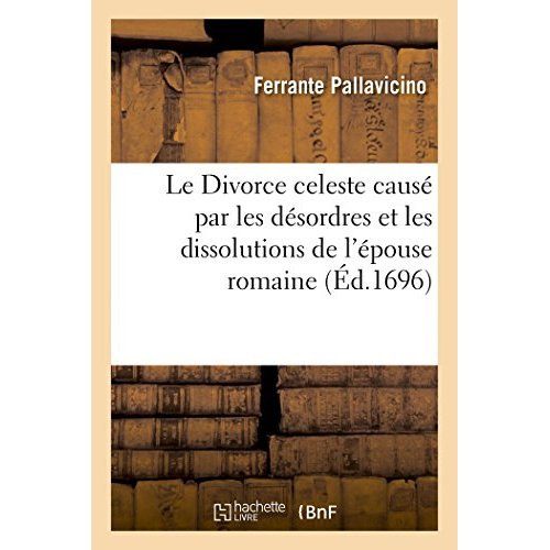 LE DIVORCE CELESTE CAUSE PAR LES DESORDRES & LES DISSOLUTIONS DE L'EPOUSE ROMAINE - ET DEDIE A LA SI