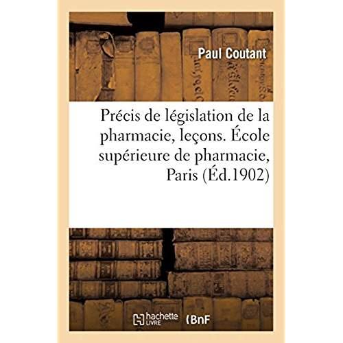 PRECIS DE LEGISLATION DE LA PHARMACIE, RESUME DES LECONS FAITES A L'ECOLE SUPERIEURE DE PHARMACIE -