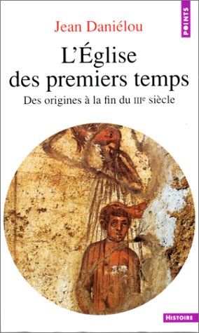 L'EGLISE DES PREMIERS TEMPS - DES ORIGINES A LA FIN DU IIIE SIECLE