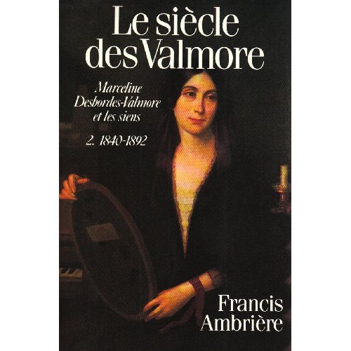 LE SIECLE DES VALMORE. MARCELINE DESBORDES-VALMORE ET LES SIENS (1786-1892)