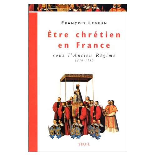 ETRE CHRETIEN EN FRANCE SOUS L'ANCIEN REGIME (1516-1790)