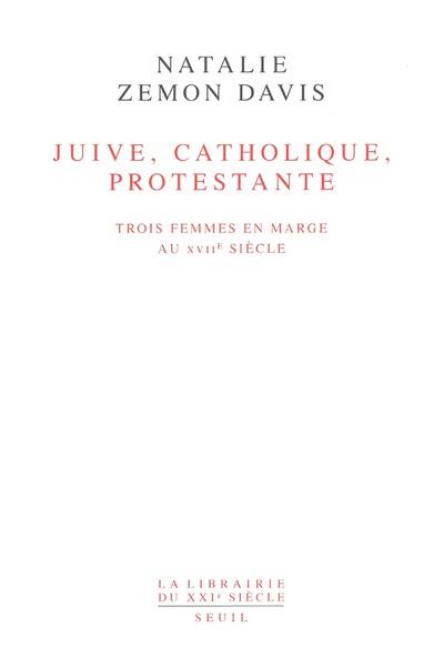 JUIVE, CATHOLIQUE, PROTESTANTE. TROIS FEMMES EN MARGE AU XVIIE SIECLE