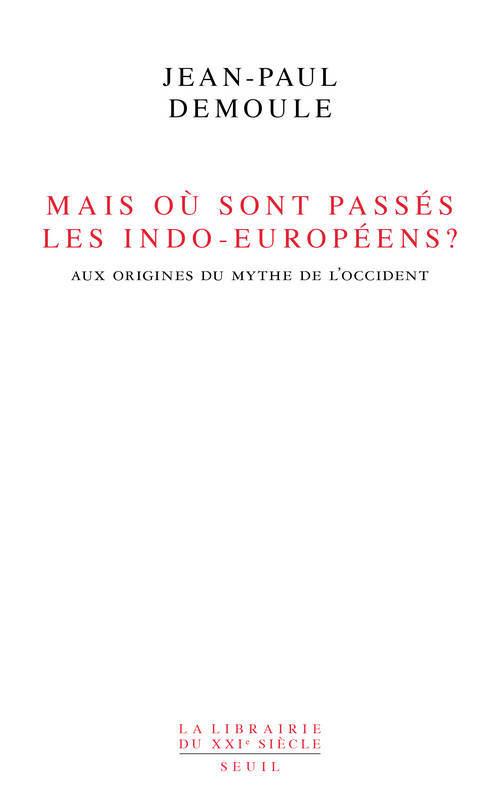MAIS OU SONT PASSES LES INDO-EUROPEENS ? . LE MYTHE D'ORIGINE DE L'OCCIDENT