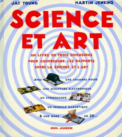 SCIENCE ET ART. UN LIVRE EN 3 DIMENSIONS POUR COMPRENDRE LES RAPPORTS ENTRE LA SCIENCE ET L'ART